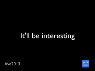 #ye2013
It'll be interesting
 