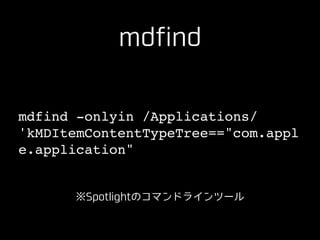 mdfind -onlyin /Applications/
'kMDItemContentTypeTree=="com.appl
e.application"
mdfind
※Spotlightのコマンドラインツール
 