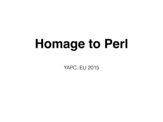 Homage to Perl
YAPC::EU 2015
 