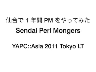 1     PM
 Sendai Perl Mongers

YAPC::Asia 2011 Tokyo LT
 