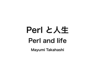 Perl と人生
Perl and life
Mayumi Takahashi
 