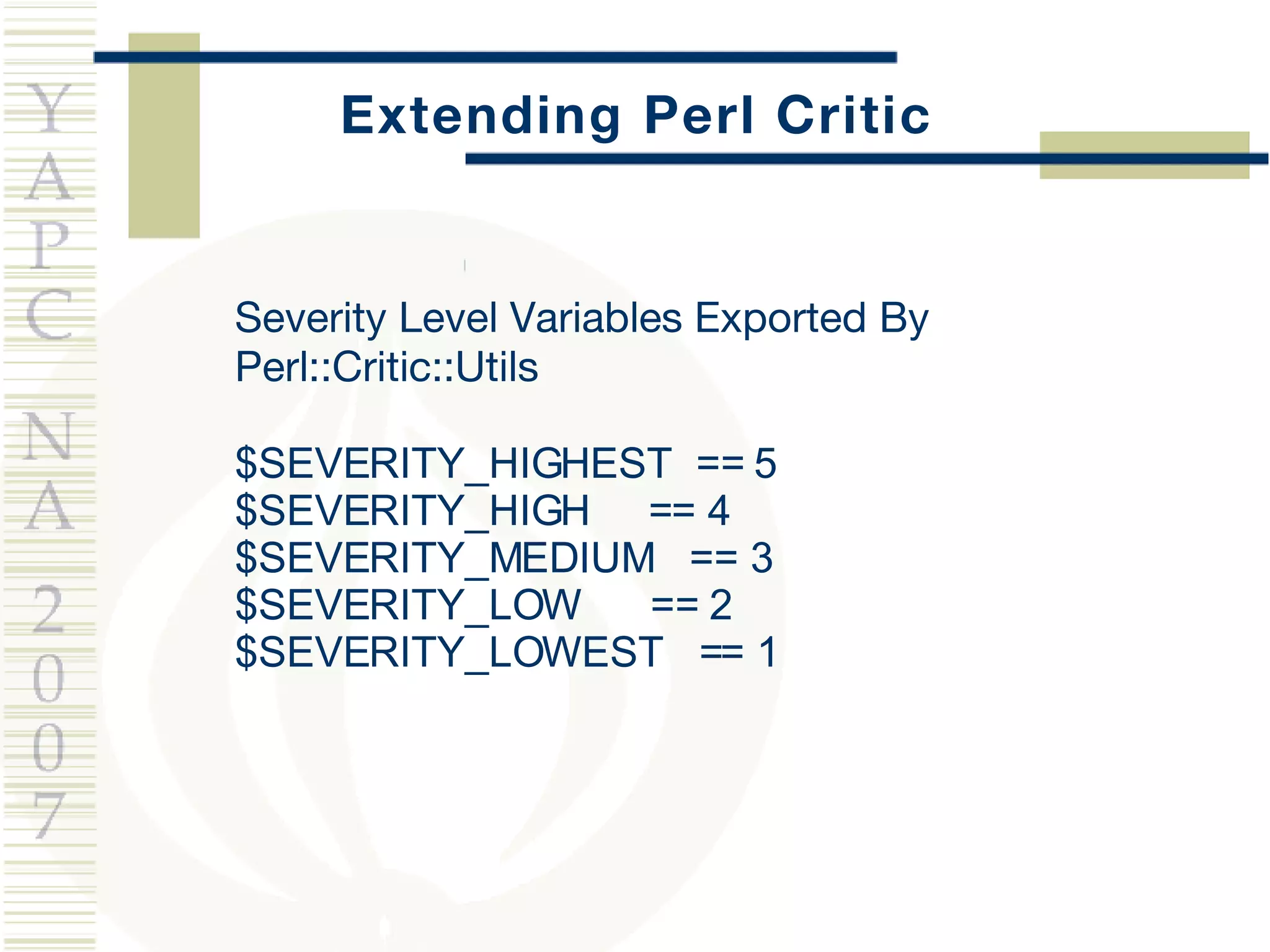 Extending Perl Critic Severity Level Variables Exported By Perl::Critic::Utils $SEVERITY_HIGHEST  == 5 $SEVERITY_HIGH  == 4 $SEVERITY_MEDIUM  == 3 $SEVERITY_LOW  == 2 $SEVERITY_LOWEST  == 1 