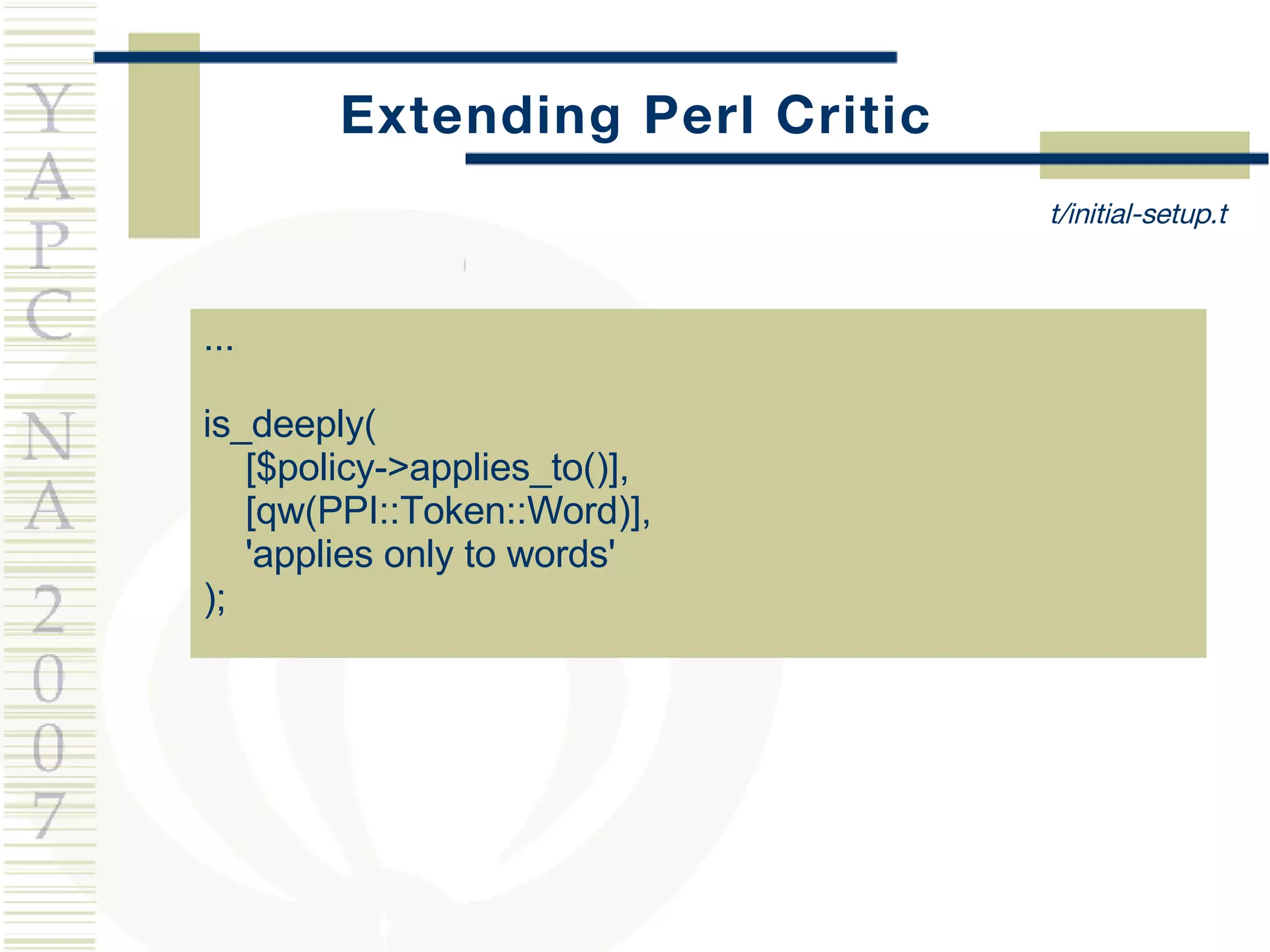 Extending Perl Critic ... is_deeply( [$policy->applies_to()],  [qw(PPI::Token::Word)],  'applies only to words' ); t/initial-setup.t 