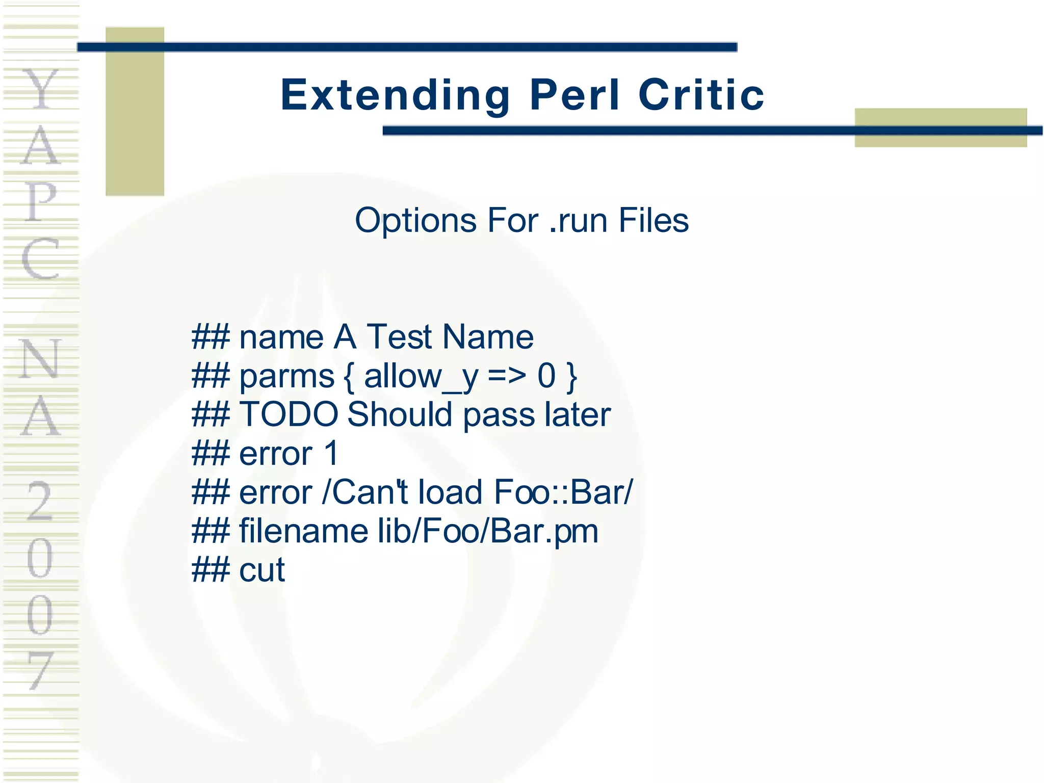 Extending Perl Critic ## name  A Test Name ## parms { allow_y => 0 } ## TODO Should pass later ## error 1 ## error /Can't load Foo::Bar/ ## filename lib/Foo/Bar.pm ## cut Options For .run Files 