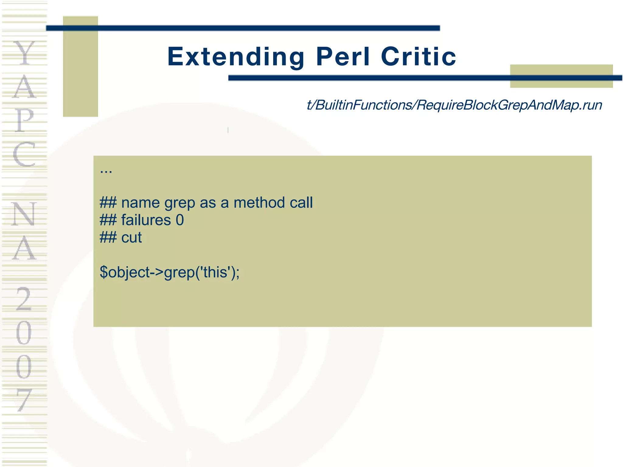Extending Perl Critic ... ## name grep as a method call ## failures 0 ## cut $object->grep('this'); t/BuiltinFunctions/RequireBlockGrepAndMap.run 