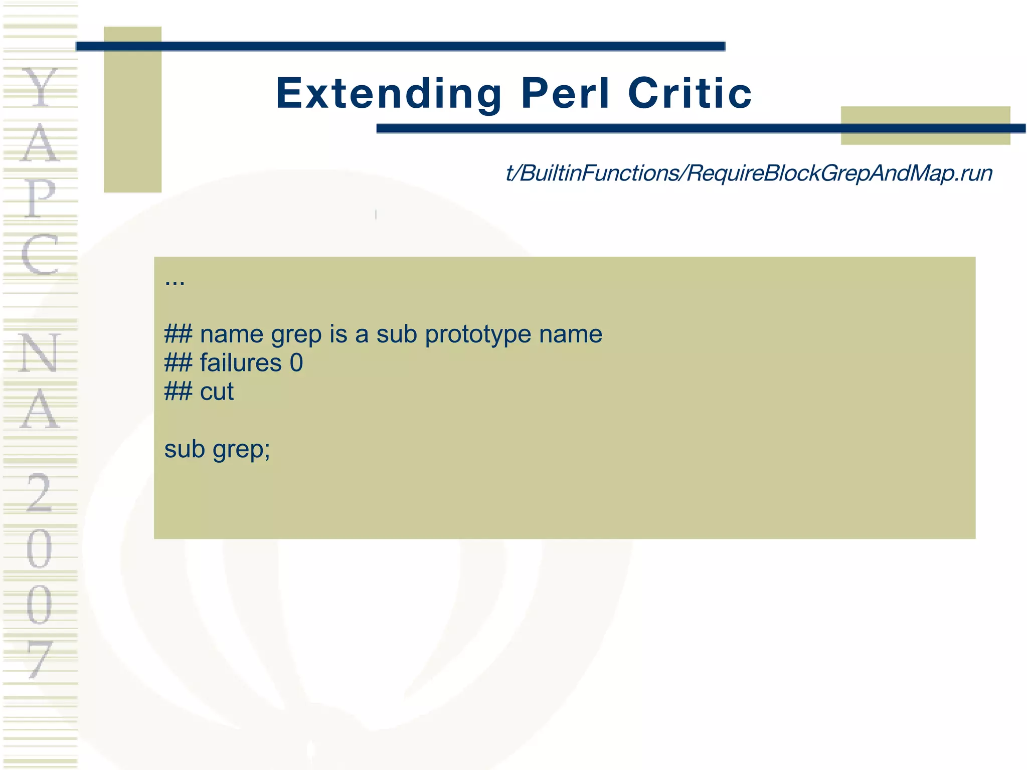 Extending Perl Critic ... ## name grep is a sub prototype name ## failures 0 ## cut sub grep; t/BuiltinFunctions/RequireBlockGrepAndMap.run 