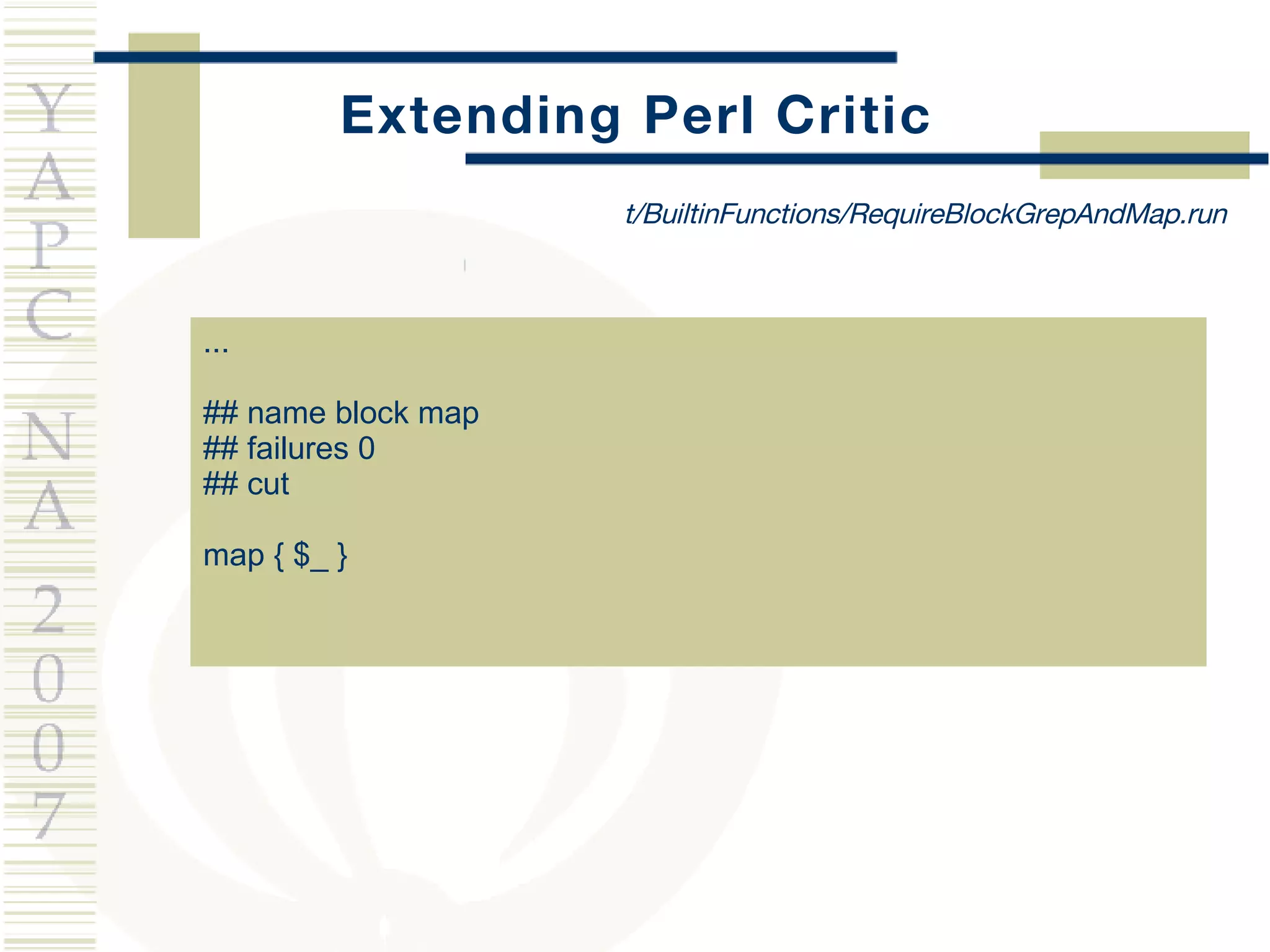 Extending Perl Critic ... ## name block map ## failures 0 ## cut map { $_ } t/BuiltinFunctions/RequireBlockGrepAndMap.run 