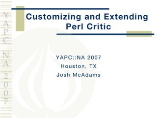 Customizing and Extending  Perl Critic YAPC::NA 2007 Houston, TX Josh McAdams 