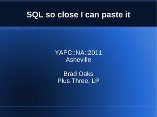 SQL so close I can paste it



       YAPC::NA::2011
          Asheville

          Brad Oaks
        Plus Three, LP
 