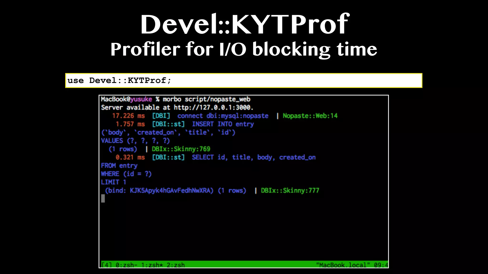 Devel::KYTProf
Profiler for I/O blocking time
use Devel::KYTProf;
 