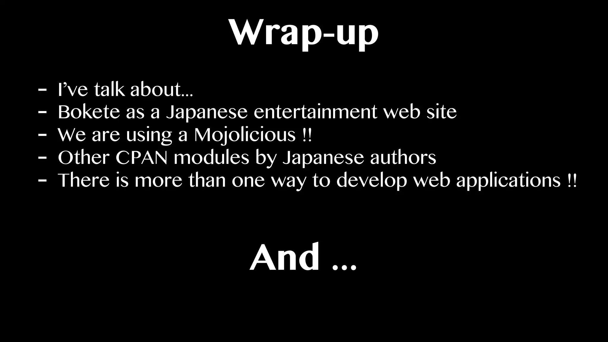 Wrap-up
- I’ve talk about...
- Bokete as a Japanese entertainment web site
- We are using a Mojolicious !!
- Other CPAN modules by Japanese authors
- There is more than one way to develop web applications !!
And ...
 