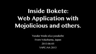 Inside Bokete:
Web Application with
Mojolicious and others.
Yusuke Wada a.k.a yusukebe
From Yokohama, Japan
2013-06-05
YAPC::NA 2013
 