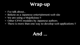 Wrap-up
- I’ve talk about...
- Bokete as a Japanese entertainment web site
- We are using a Mojolicious !!
- Other CPAN mo...