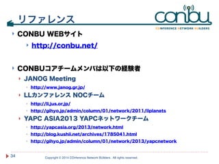 ! CONBU WEBサイト 
! http://conbu.net/ 
! CONBUコアチームメンバは以下の経験者 
! JANOG Meeting 
! http://www.janog.gr.jp/ 
! LLカンファレンス NOCチー...