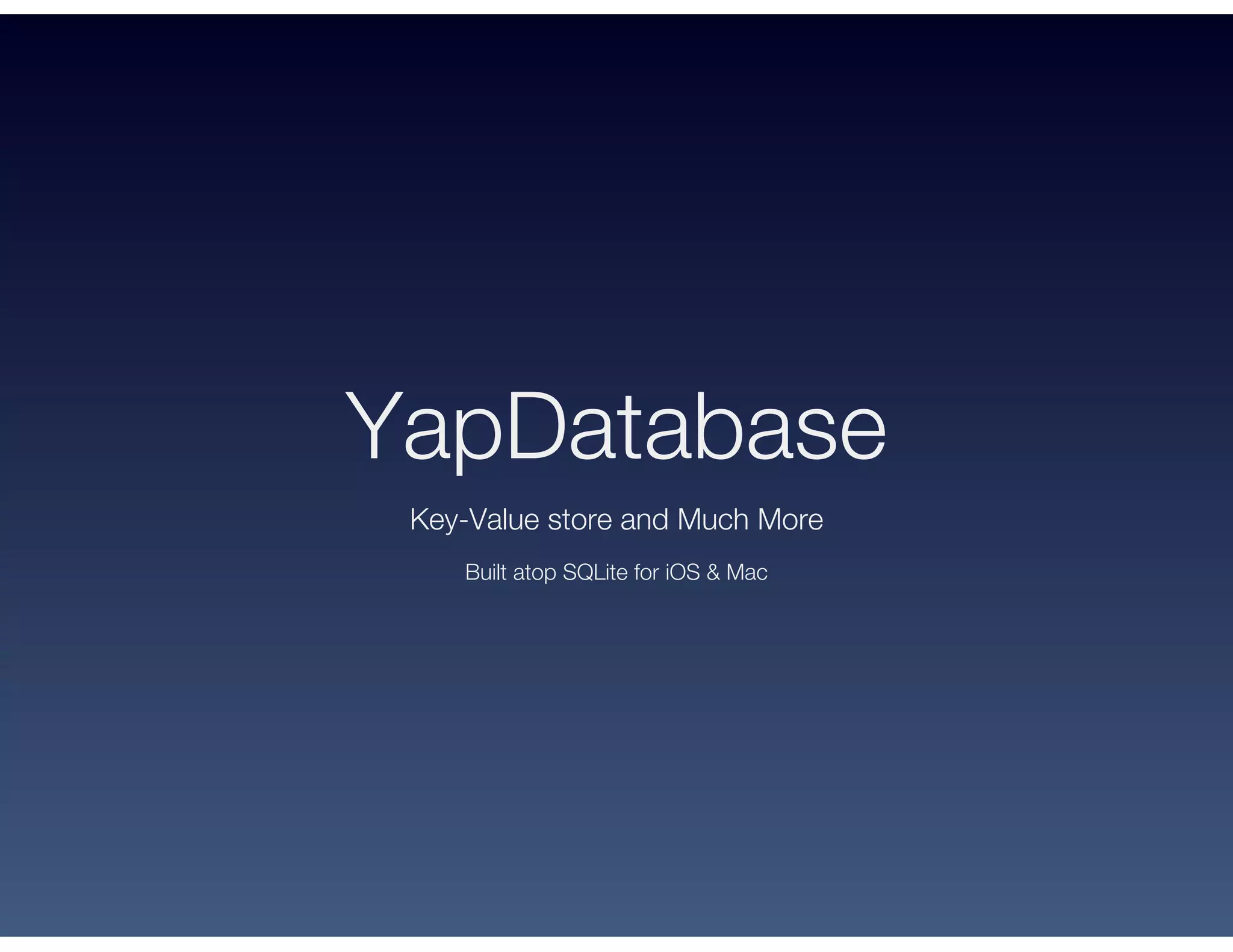 YapDatabase
Key-Value store and Much More
Built atop SQLite for iOS & Mac
 