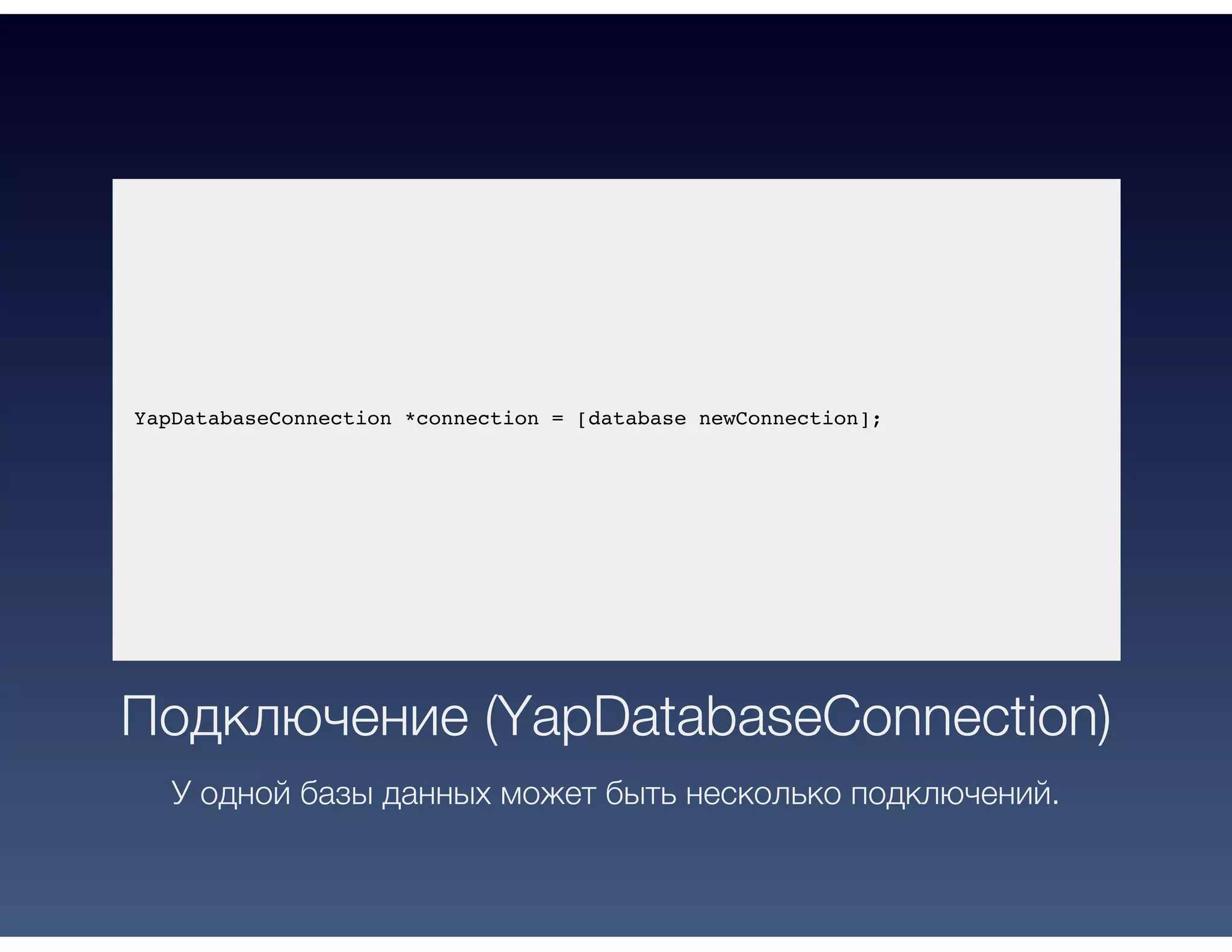 YapDatabaseConnection *connection = [database newConnection];
Подключение (YapDatabaseConnection)
У одной базы данных может быть несколько подключений.
 