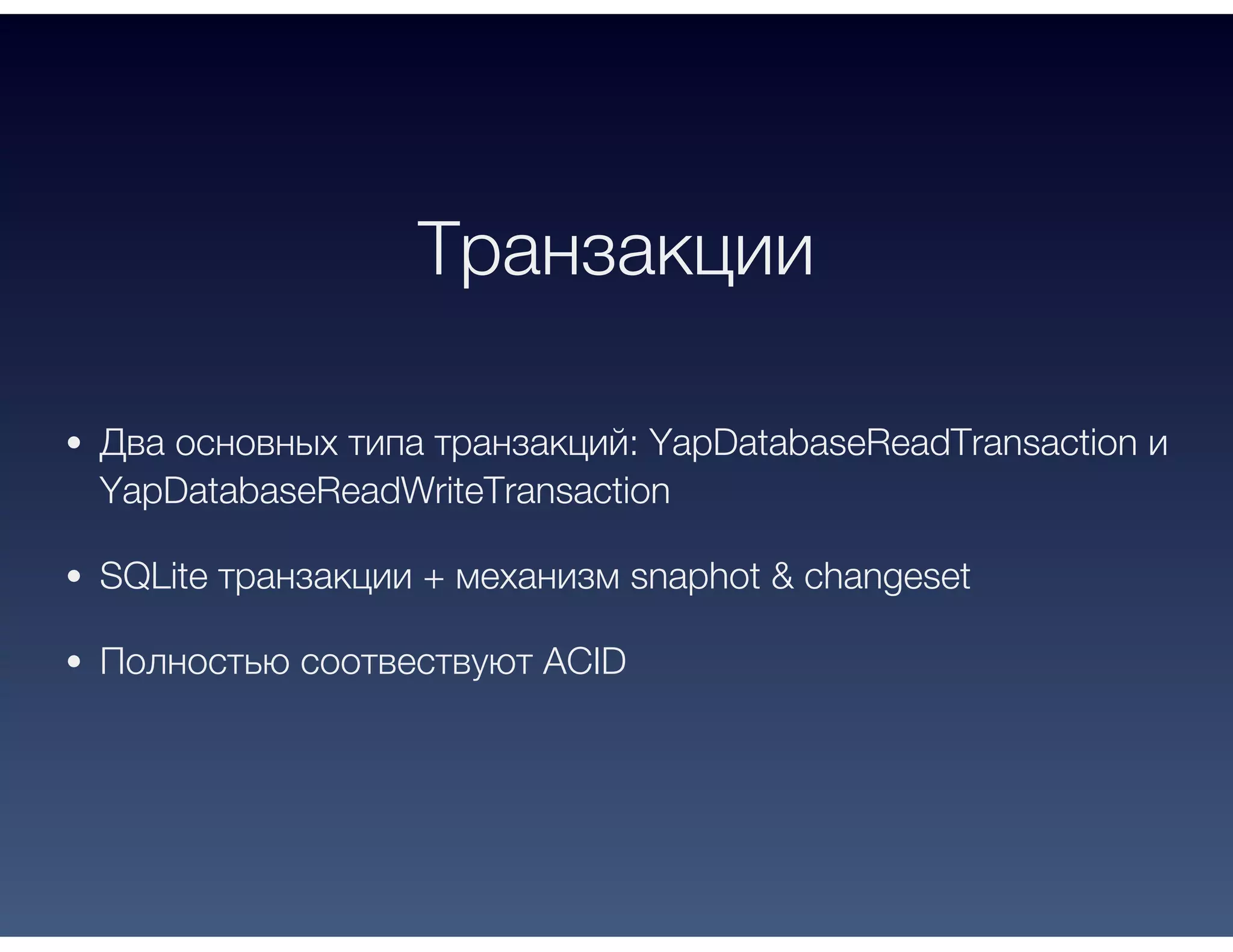 Транзакции
Два основных типа транзакций: YapDatabaseReadTransaction и
YapDatabaseReadWriteTransaction
SQLite транзакции + механизм snaphot & changeset
Полностью соотвествуют ACID
 