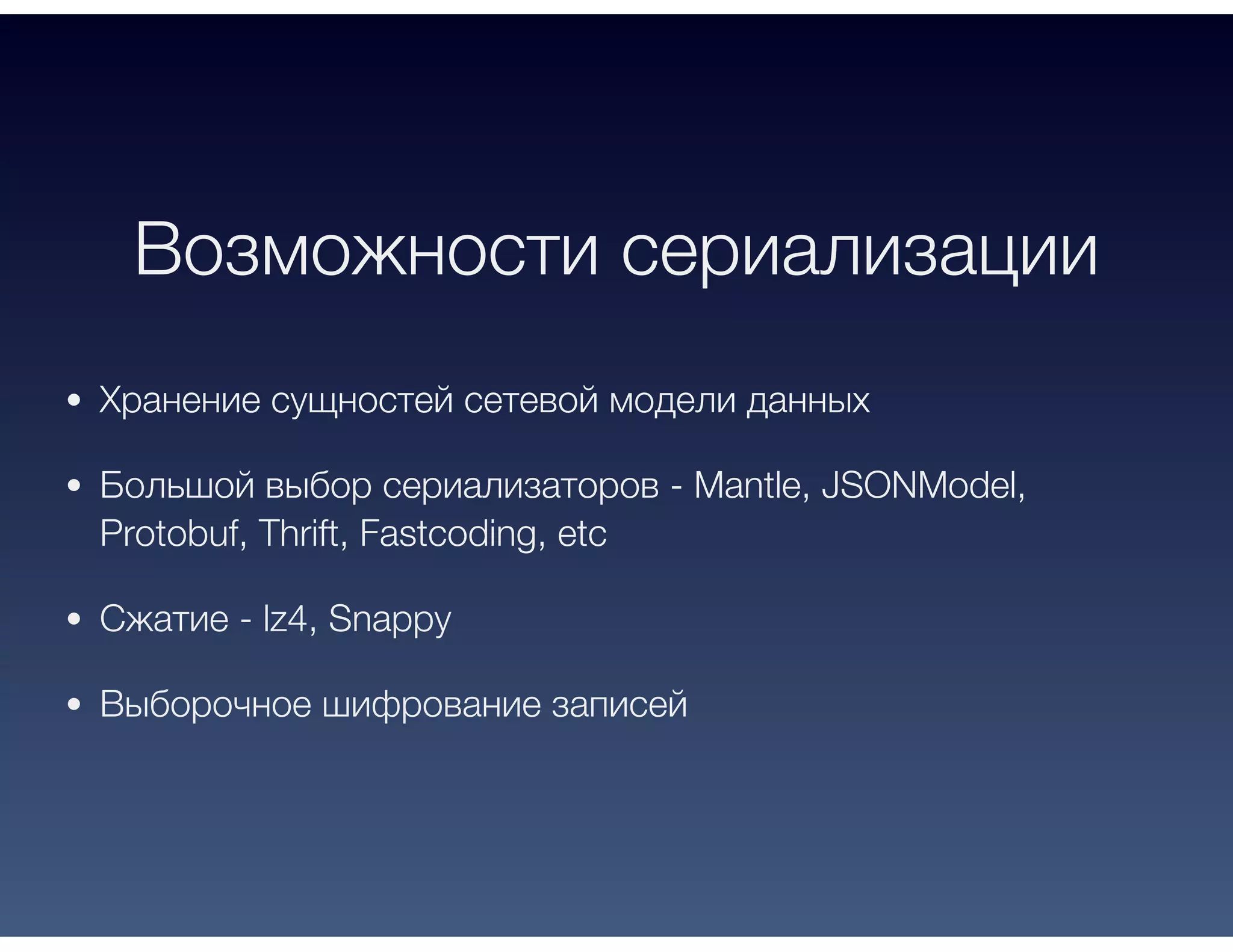 Возможности сериализации
Хранение сущностей сетевой модели данных
Большой выбор сериализаторов - Mantle, JSONModel,
Protobuf, Thrift, Fastcoding, etc
Сжатие - lz4, Snappy
Выборочное шифрование записей
 