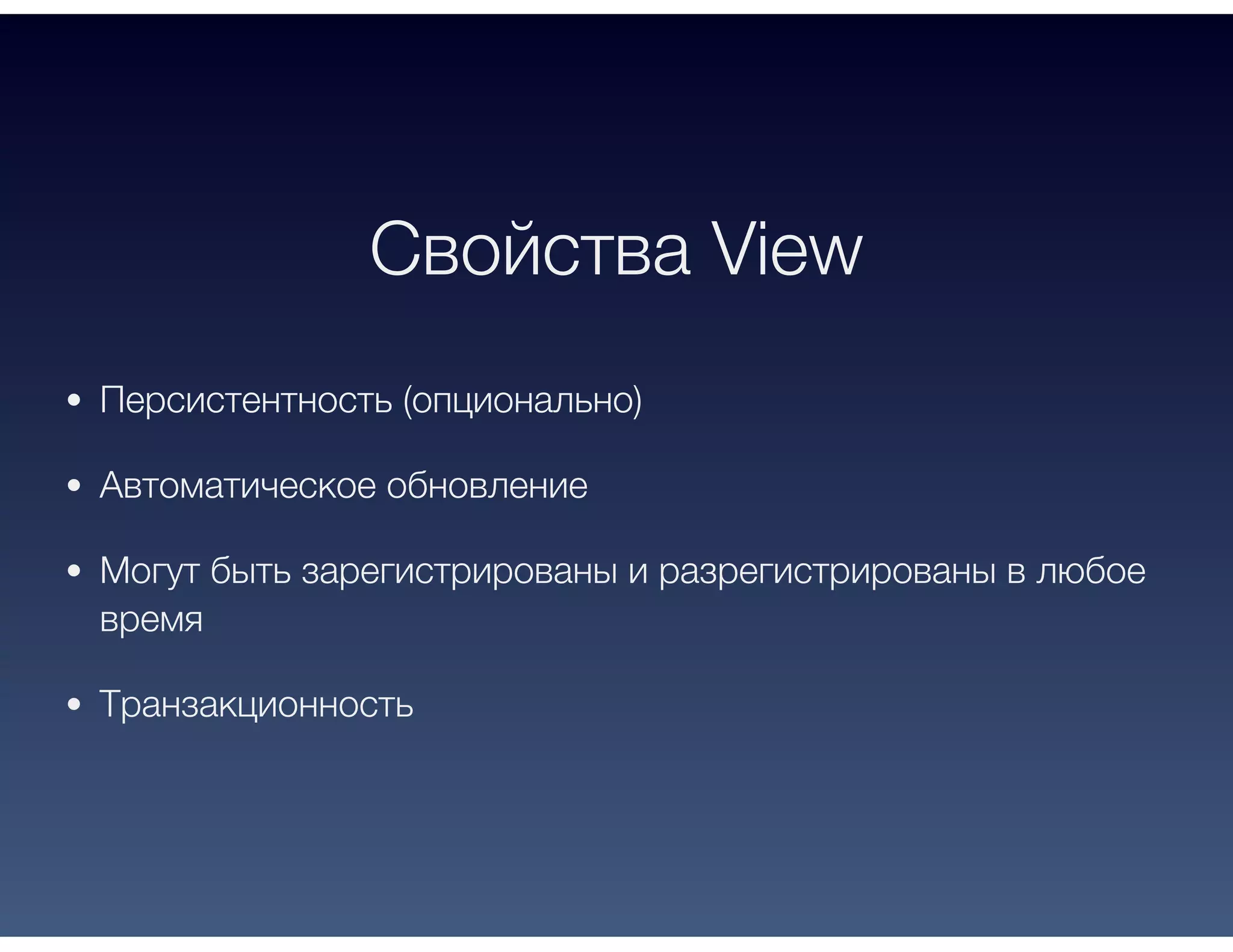 Свойства View
Персистентность (опционально)
Автоматическое обновление
Могут быть зарегистрированы и разрегистрированы в любое
время
Транзакционность
 