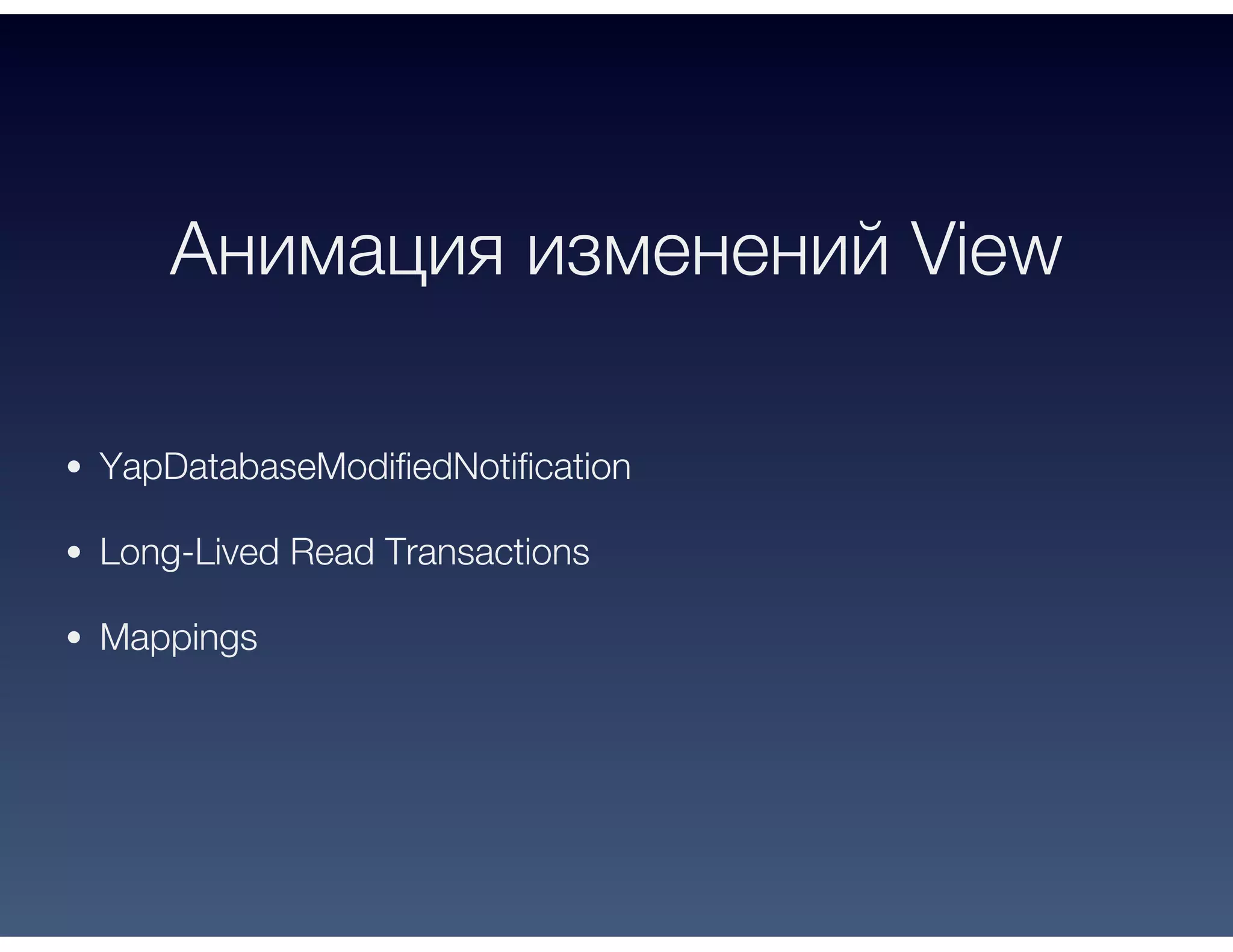 Анимация изменений View
YapDatabaseModifiedNotification
Long-Lived Read Transactions
Mappings
 