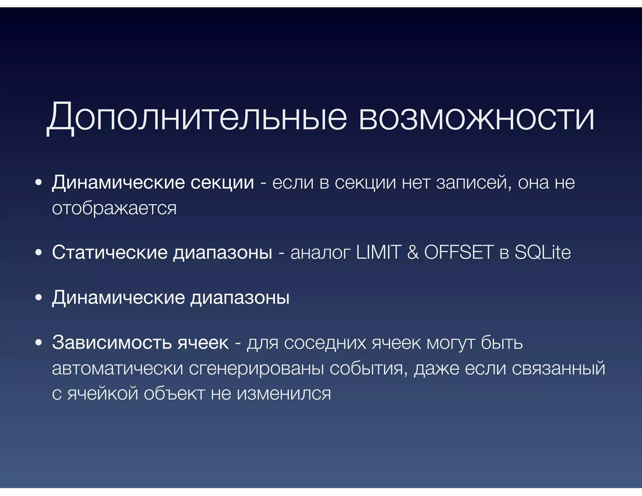 Дополнительные возможности
Динамические секции - если в секции нет записей, она не
отображается
Статические диапазоны - аналог LIMIT & OFFSET в SQLite
Динамические диапазоны
Зависимость ячеек - для соседних ячеек могут быть
автоматически сгенерированы события, даже если связанный
с ячейкой объект не изменился
 