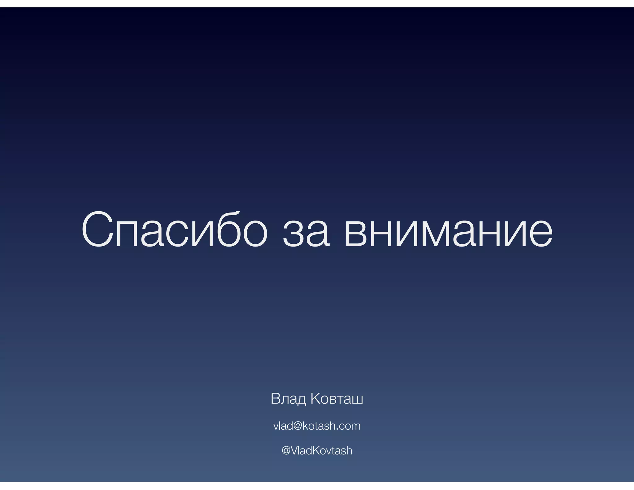 Спасибо за внимание
Влад Ковташ
vlad@kotash.com
@VladKovtash
 