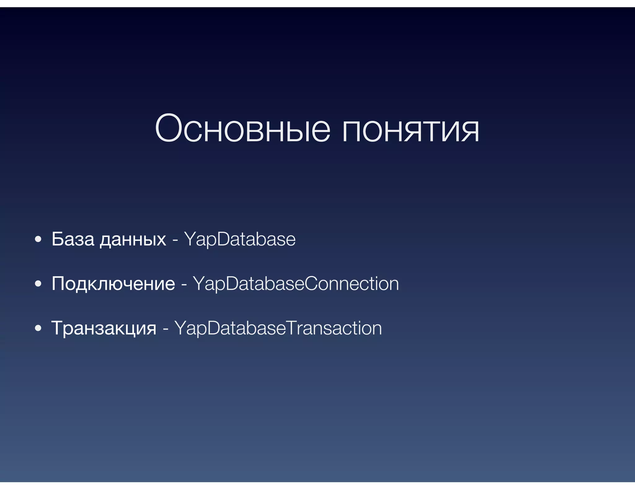 Основные понятия
База данных - YapDatabase
Подключение - YapDatabaseConnection
Транзакция - YapDatabaseTransaction
 