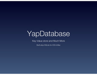 YapDatabase
Key-Value store and Much More
Built atop SQLite for iOS & Mac
 