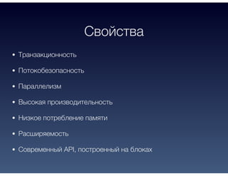 Свойства
Транзакционность
Потокобезопасность
Параллелизм
Высокая производительность
Низкое потребление памяти
Расширяемость
Современный API, построенный на блоках
 
