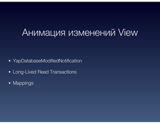 Анимация изменений View
YapDatabaseModifiedNotification
Long-Lived Read Transactions
Mappings
 