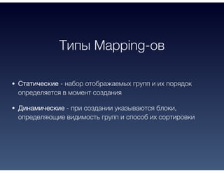 Типы Mapping-ов
Статические - набор отображаемых групп и их порядок
определяется в момент создания
Динамические - при создании указываются блоки,
определяющие видимость групп и способ их сортировки
 