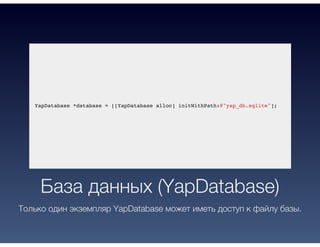 YapDatabase *database = [[YapDatabase alloc] initWithPath:@"yap_db.sqlite"];
База данных (YapDatabase)
Только один экземпляр YapDatabase может иметь доступ к файлу базы.
 