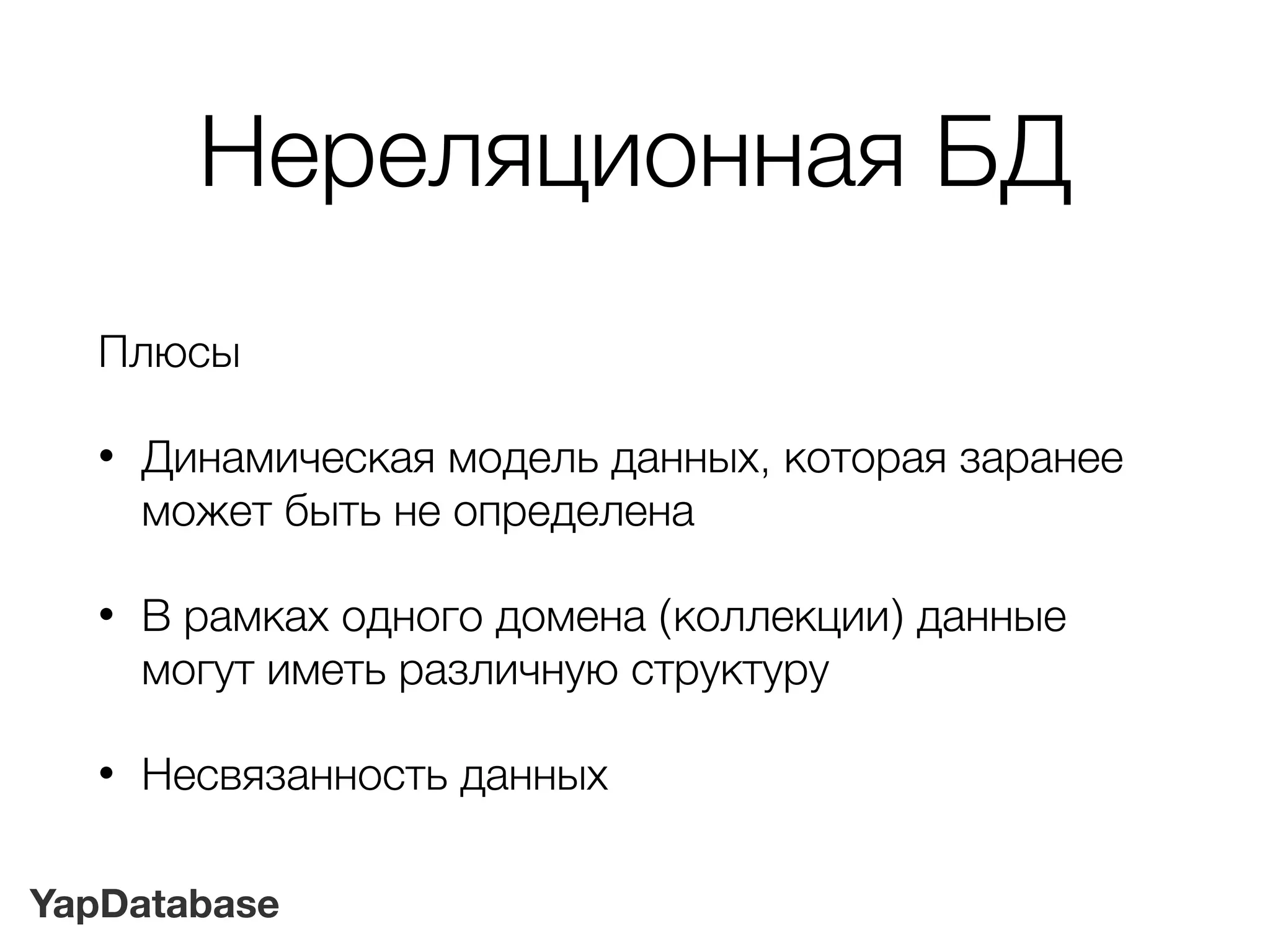 YapDatabase
Нереляционная БД
Плюсы
• Динамическая модель данных, которая заранее
может быть не определена
• В рамках одного домена (коллекции) данные
могут иметь различную структуру
• Несвязанность данных
 