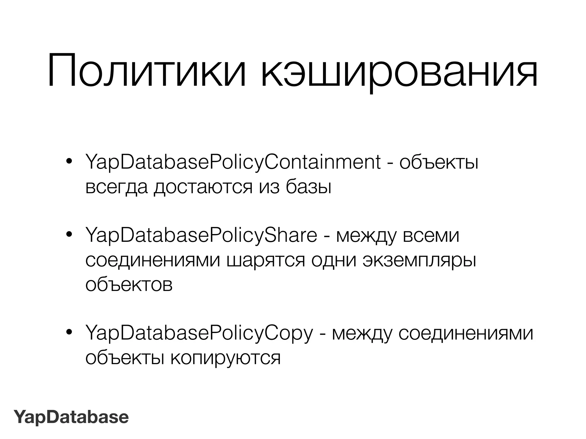 YapDatabase
Политики кэширования
• YapDatabasePolicyContainment - объекты
всегда достаются из базы
• YapDatabasePolicyShare - между всеми
соединениями шарятся одни экземпляры
объектов
• YapDatabasePolicyCopy - между соединениями
объекты копируются
 