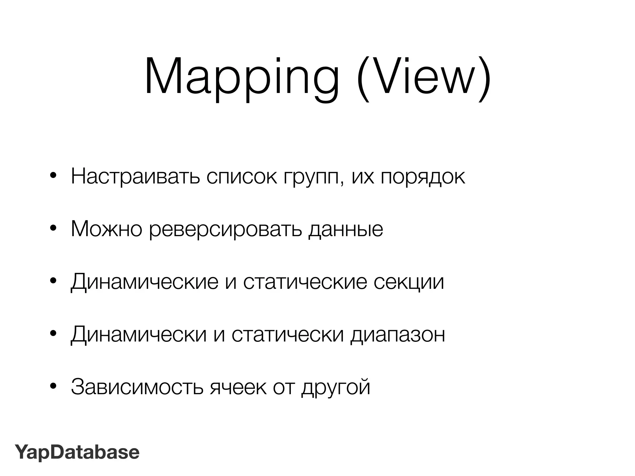 YapDatabase
Mapping (View)
• Настраивать список групп, их порядок
• Можно реверсировать данные
• Динамические и статические секции
• Динамически и статически диапазон
• Зависимость ячеек от другой
 
