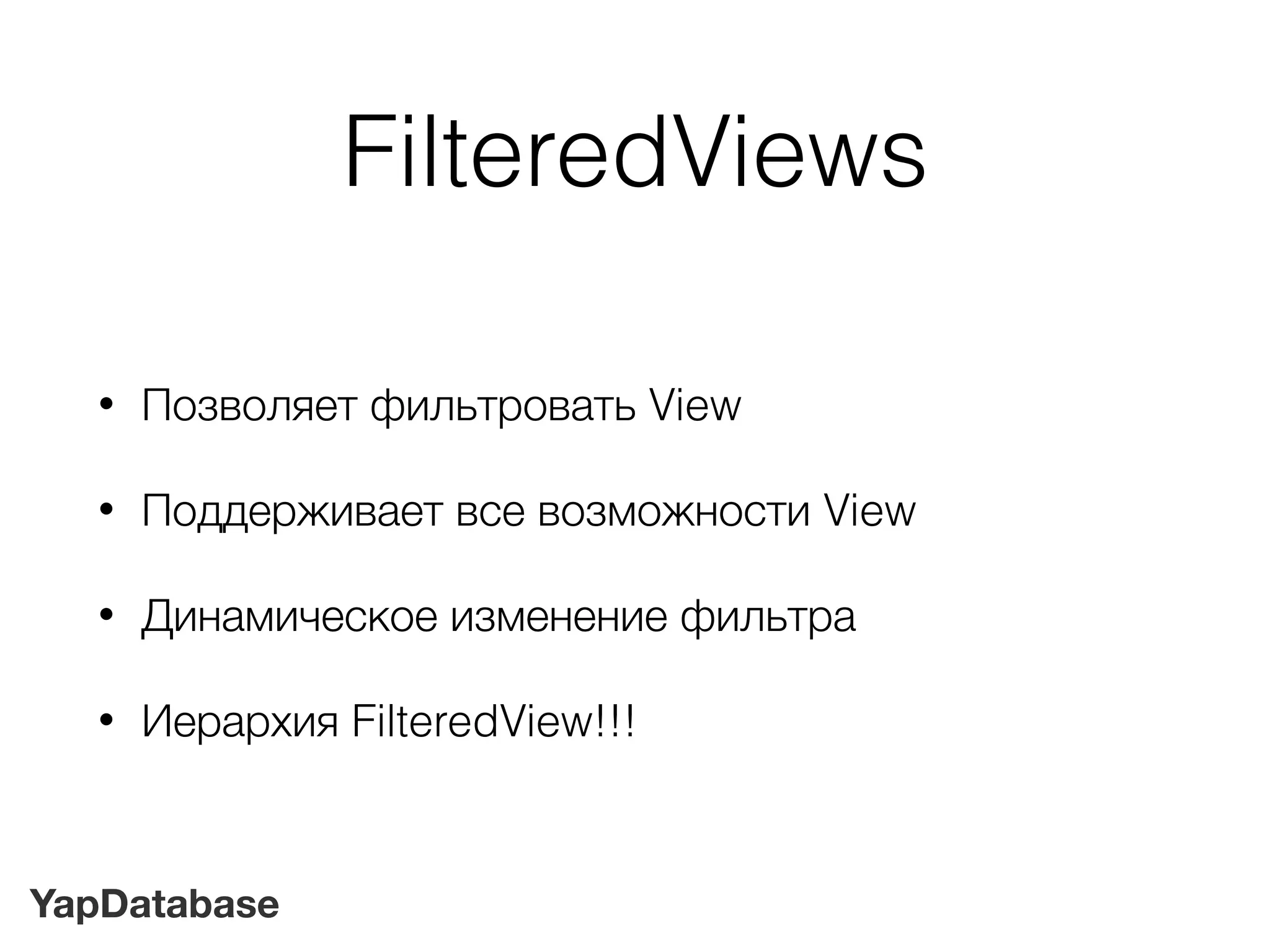 YapDatabase
FilteredViews
• Позволяет фильтровать View
• Поддерживает все возможности View
• Динамическое изменение фильтра
• Иерархия FilteredView!!!
 