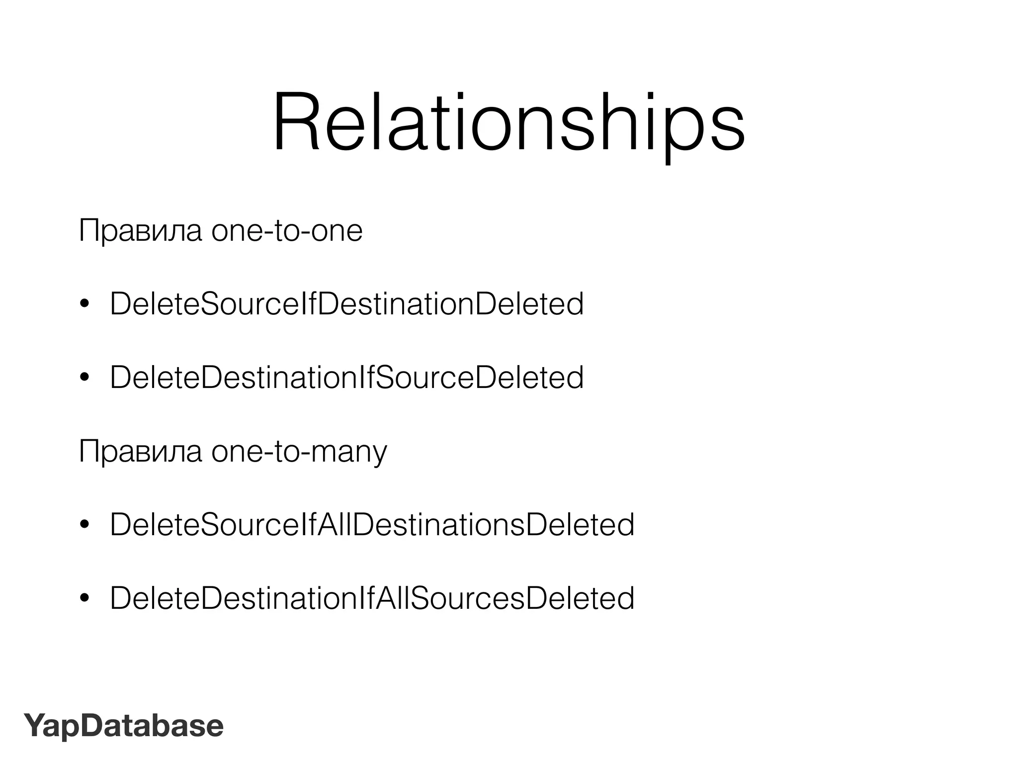 YapDatabase
Relationships
Правила one-to-one
• DeleteSourceIfDestinationDeleted
• DeleteDestinationIfSourceDeleted
Правила one-to-many
• DeleteSourceIfAllDestinationsDeleted
• DeleteDestinationIfAllSourcesDeleted
 