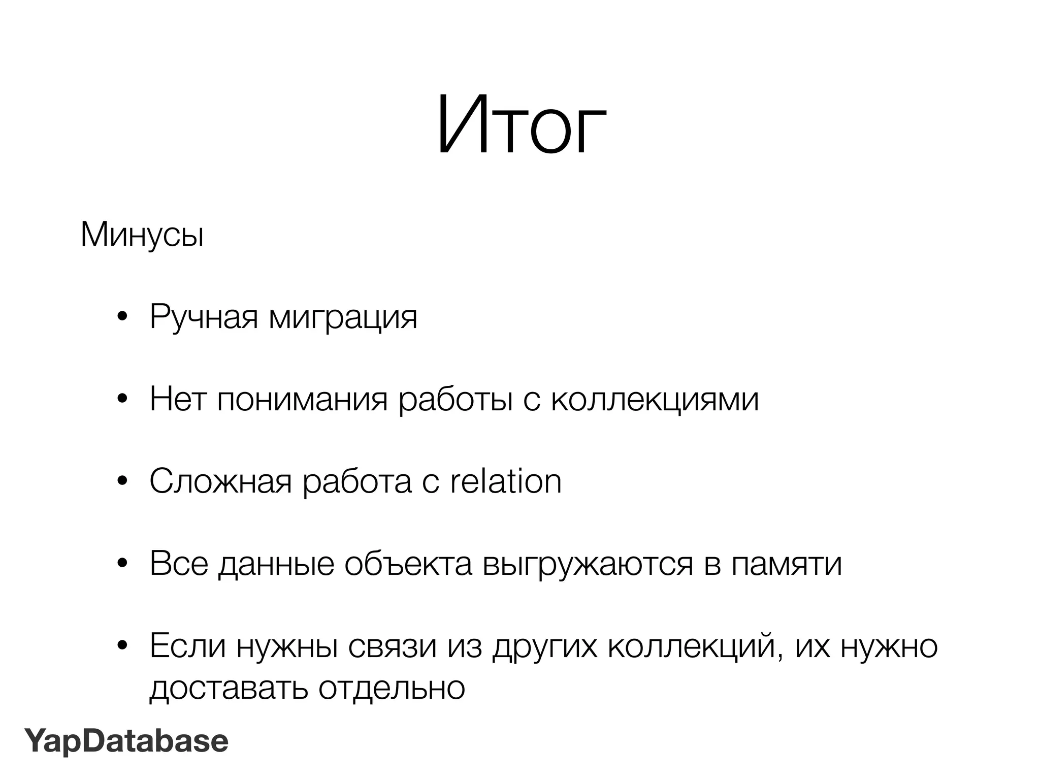 YapDatabase
Итог
Минусы
• Ручная миграция
• Нет понимания работы с коллекциями
• Сложная работа с relation
• Все данные объекта выгружаются в памяти
• Если нужны связи из других коллекций, их нужно
доставать отдельно
 
