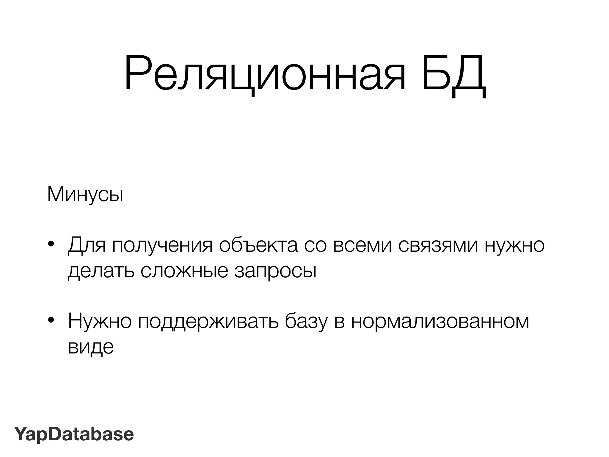 YapDatabase
Реляционная БД
Минусы
• Для получения объекта со всеми связями нужно
делать сложные запросы
• Нужно поддерживать базу в нормализованном
виде
 