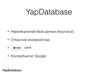 YapDatabase
YapDatabase
• Нереляционная база данных (key/value)
• Открытый исходный код
• мм
• Контрибъютит Google
 
