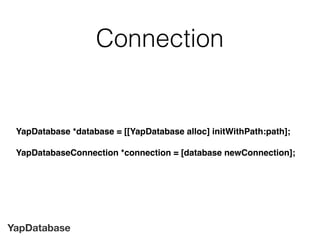 YapDatabase
Connection
YapDatabase *database = [[YapDatabase alloc] initWithPath:path];
YapDatabaseConnection *connection = [database newConnection];
 