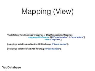 YapDatabase
Mapping (View)
YapDatabaseViewMappings *mappings = [YapDatabaseViewMappings
mappingsWithGroups:@[@"bond movies...
