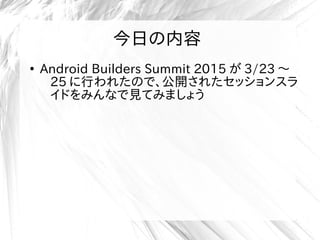 今日の内容
●
Android Builders Summit 2015 が 3/23 〜
25 に行われたので、公開されたセッションスラ
イドをみんなで見てみましょう
 