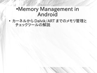 ●
Memory Management in
Android
●
カーネルから Dalvik/ART までのメモリ管理と
チェックツールの解説
 