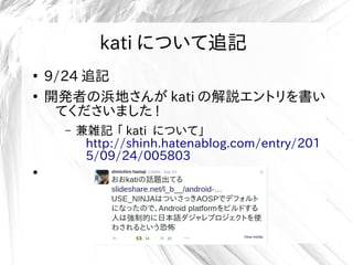 kati について追記
●
9/24 追記
●
開発者の浜地さんが kati の解説エントリを書い
てくださいました !
– 兼雑記 「 kati について」
http://shinh.hatenablog.com/entry/201
5/09/24/005803
●
 