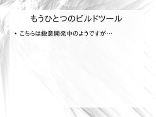 もうひとつのビルドツール
●
こちらは鋭意開発中のようですが…
 