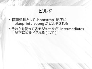 ビルド
●
初期処理として .bootstrap 配下に
blueprint 、 soong がビルドされる
●
それらを使って各モジュールが .intermediates
配下にビルドされる ( はず )
 