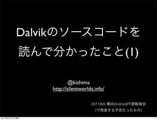 Dalvik
                                                           (1)

                                 @kishima
                         http://silentworlds.info/

                                           2011/6/5   AndroidPF
                                             (                    )

2011   6   12                                                         1
 