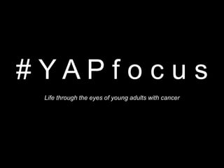 # Y A P f o c u s
Life through the eyes of young adults with cancer
 