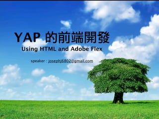 YAP 的前端開發
Using HTML and Adobe Flex
speaker : josephj6802@gmail.com
 